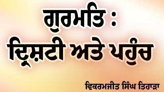 (Gurmat Drishti Ate Pahaunch) Article By Bikramjit Singh Tihara